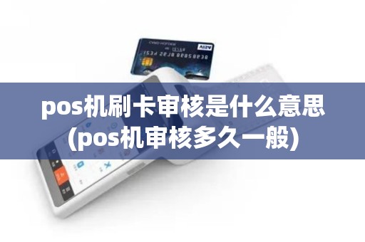 pos机刷卡审核是什么意思(pos机审核多久一般)