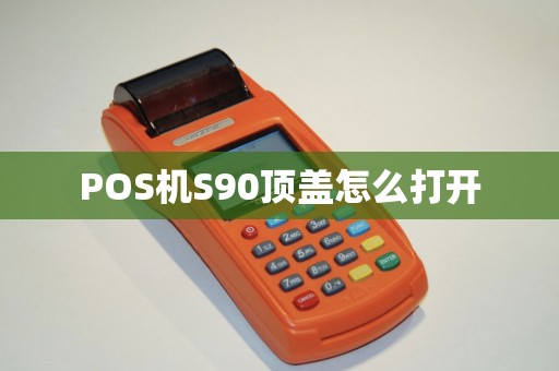 POS机S90顶盖怎么打开