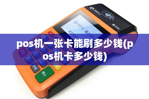 pos机一张卡能刷多少钱(pos机卡多少钱)