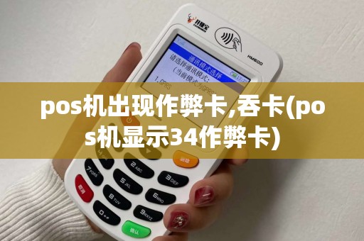 pos机出现作弊卡,吞卡(pos机显示34作弊卡)