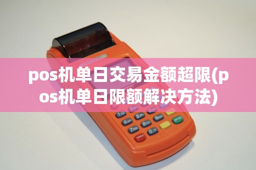 pos机单日交易金额超限(pos机单日限额解决方法)