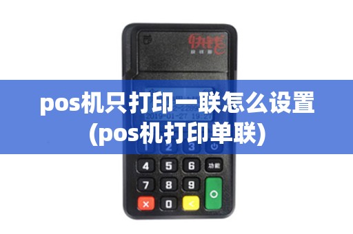 pos机只打印一联怎么设置(pos机打印单联)