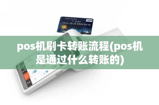 pos机刷卡转账流程(pos机是通过什么转账的)