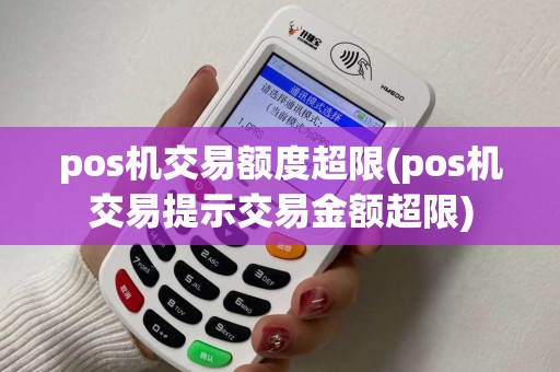 pos机交易额度超限(pos机交易提示交易金额超限)