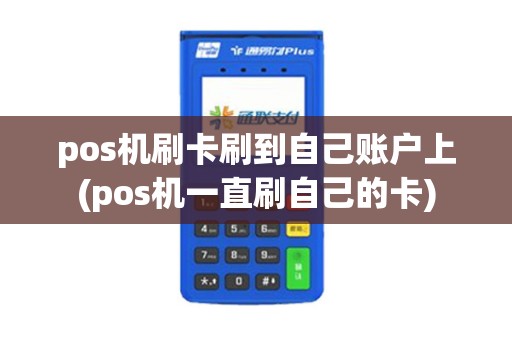 pos机刷卡刷到自己账户上(pos机一直刷自己的卡)