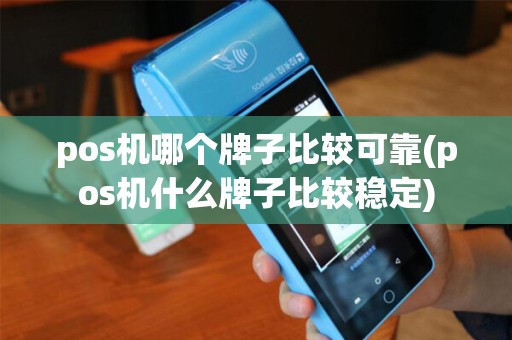 pos机哪个牌子比较可靠(pos机什么牌子比较稳定)