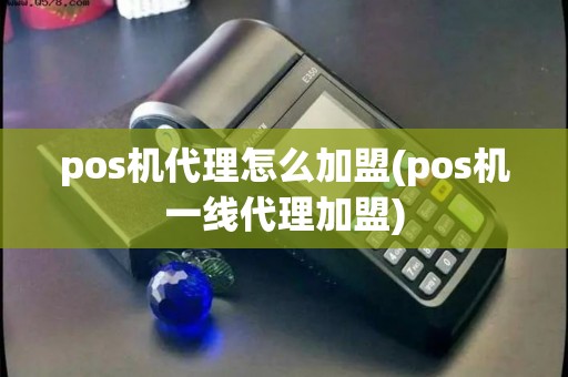 pos机代理怎么加盟(pos机一线代理加盟)