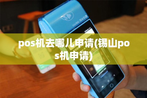 pos机去哪儿申请(锡山pos机申请)