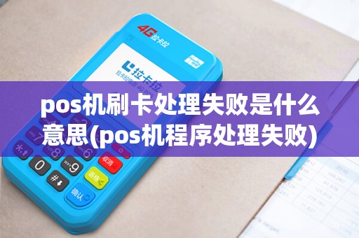 pos机刷卡处理失败是什么意思(pos机程序处理失败)