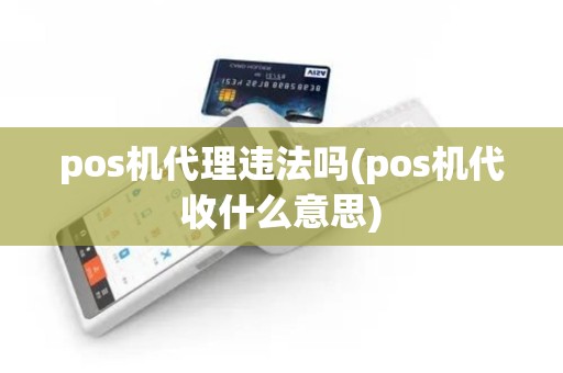 pos机代理违法吗(pos机代收什么意思)