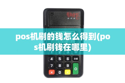 pos机刷的钱怎么得到(pos机刷钱在哪里)
