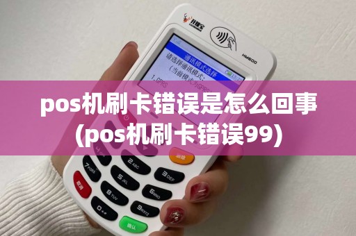 pos机刷卡错误是怎么回事(pos机刷卡错误99)