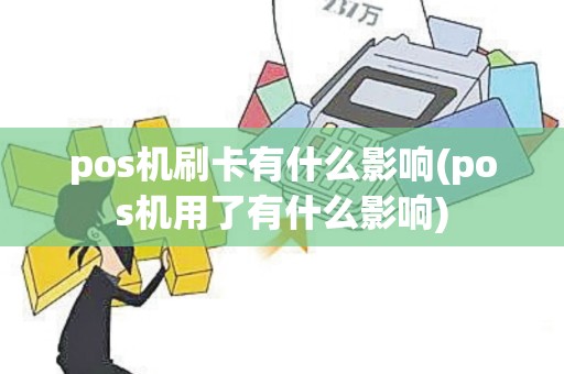 pos机刷卡有什么影响(pos机用了有什么影响)