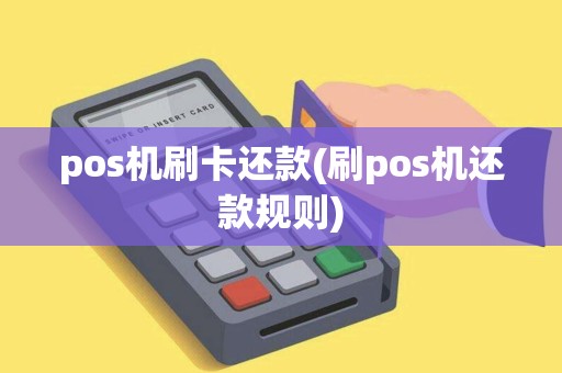 pos机刷卡还款(刷pos机还款规则)