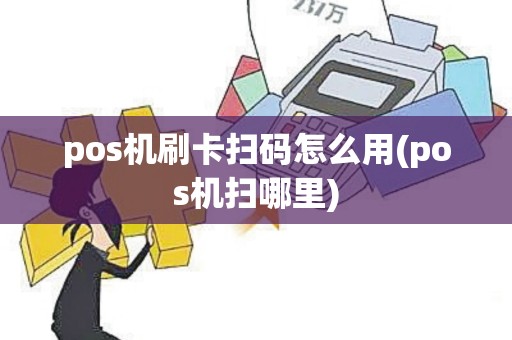pos机刷卡扫码怎么用(pos机扫哪里)