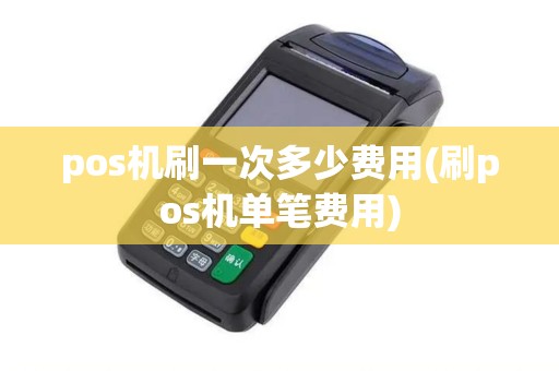 pos机刷一次多少费用(刷pos机单笔费用)