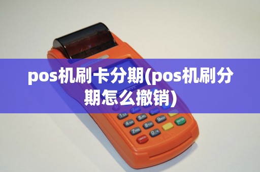 pos机刷卡分期(pos机刷分期怎么撤销)