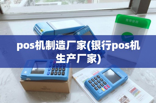pos机制造厂家(银行pos机生产厂家)
