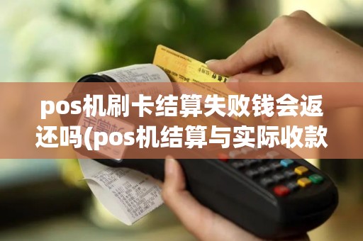 pos机刷卡结算失败钱会返还吗(pos机结算与实际收款不符)