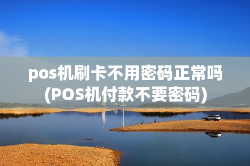 pos机刷卡不用密码正常吗(POS机付款不要密码)