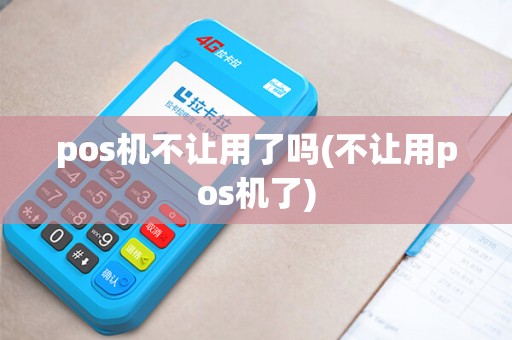 pos机不让用了吗(不让用pos机了)