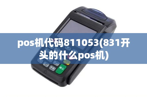 pos机代码811053(831开头的什么pos机)