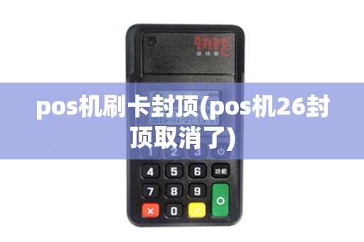 pos机刷卡封顶(pos机26封顶取消了)