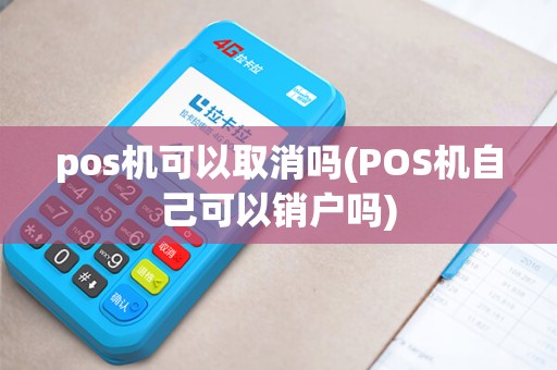 pos机可以取消吗(POS机自己可以销户吗)