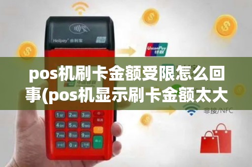pos机刷卡金额受限怎么回事(pos机显示刷卡金额太大)
