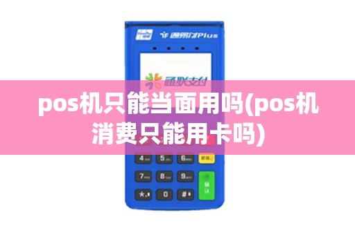 pos机只能当面用吗(pos机消费只能用卡吗)