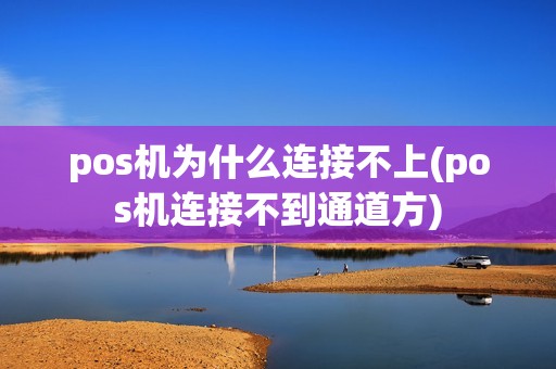 pos机为什么连接不上(pos机连接不到通道方)
