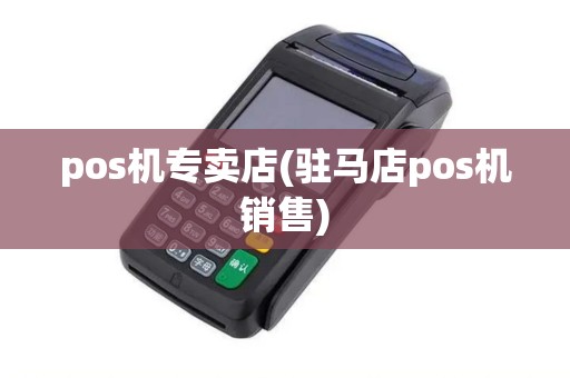 pos机专卖店(驻马店pos机销售)