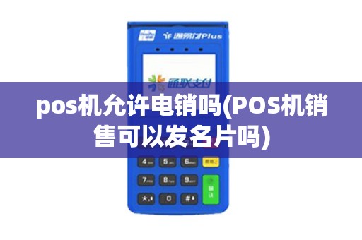 pos机允许电销吗(POS机销售可以发名片吗)