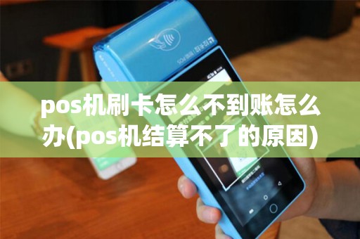 pos机刷卡怎么不到账怎么办(pos机结算不了的原因)