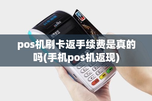 pos机刷卡返手续费是真的吗(手机pos机返现)