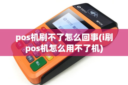 pos机刷不了怎么回事(i刷pos机怎么用不了机)