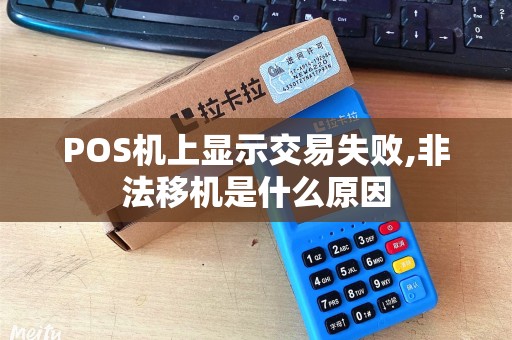 POS机上显示交易失败,非法移机是什么原因