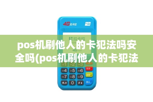 pos机刷他人的卡犯法吗安全吗(pos机刷他人的卡犯法吗)