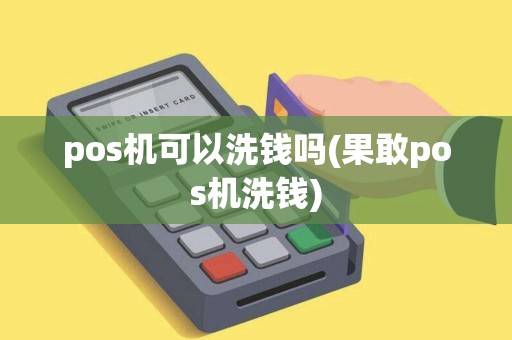 pos机可以洗钱吗(果敢pos机洗钱)