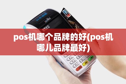 pos机哪个品牌的好(pos机哪儿品牌最好)