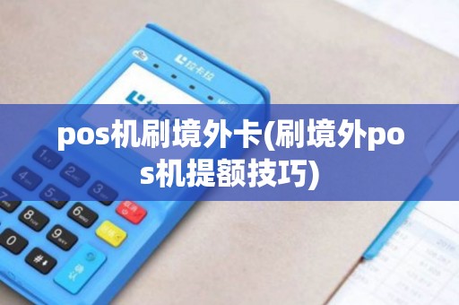 pos机刷境外卡(刷境外pos机提额技巧)
