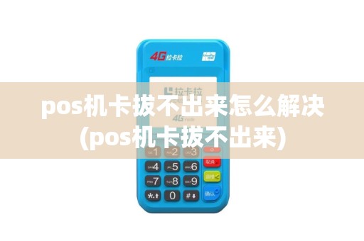 pos机卡拔不出来怎么解决(pos机卡拔不出来)