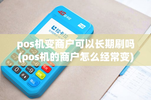 pos机变商户可以长期刷吗(pos机的商户怎么经常变)