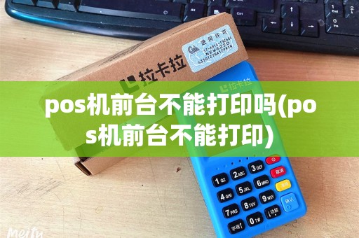 pos机前台不能打印吗(pos机前台不能打印)