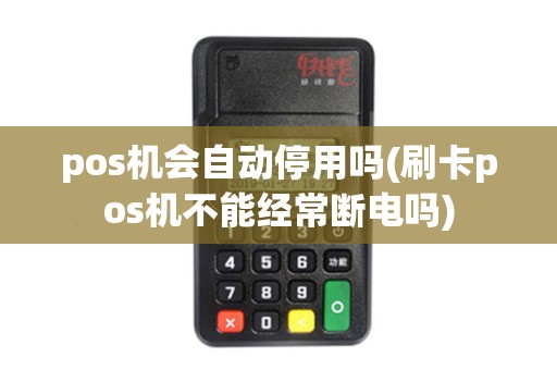 pos机会自动停用吗(刷卡pos机不能经常断电吗)