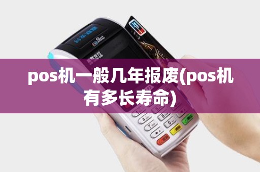 pos机一般几年报废(pos机有多长寿命)