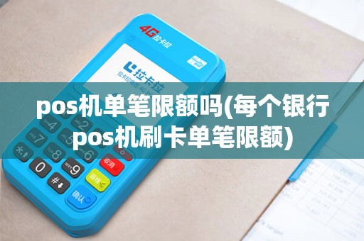 pos机单笔限额吗(每个银行pos机刷卡单笔限额)