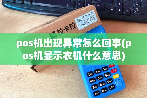 pos机出现异常怎么回事(pos机显示衣机什么意思)