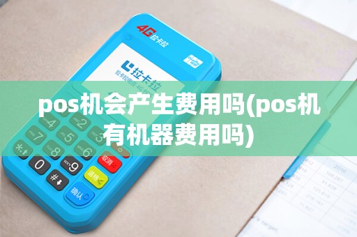 pos机会产生费用吗(pos机有机器费用吗)