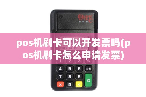 pos机刷卡可以开发票吗(pos机刷卡怎么申请发票)